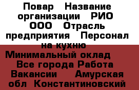 Повар › Название организации ­ РИО, ООО › Отрасль предприятия ­ Персонал на кухню › Минимальный оклад ­ 1 - Все города Работа » Вакансии   . Амурская обл.,Константиновский р-н